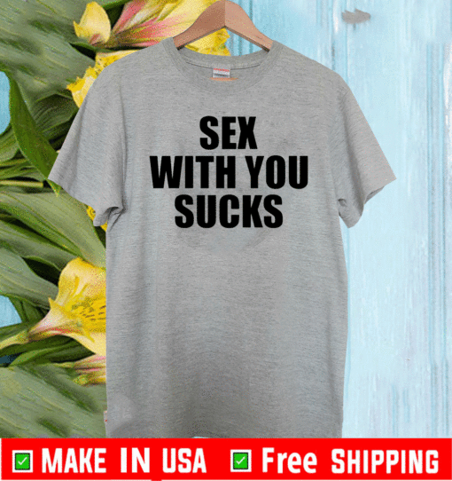 Sex with you sucks T-Shirt