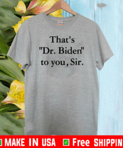 That’s Dr Biden To You Sir T-Shirt