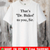 That’s Dr Biden To You Sir T-Shirt