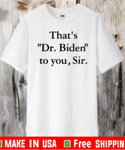 That’s Dr Biden To You Sir T-Shirt