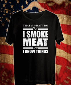 That’s what I do I smoke meat and I know things Shirt