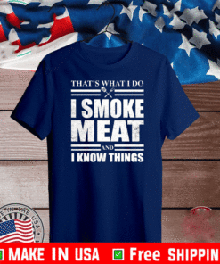 That’s what I do I smoke meat and I know things Shirt