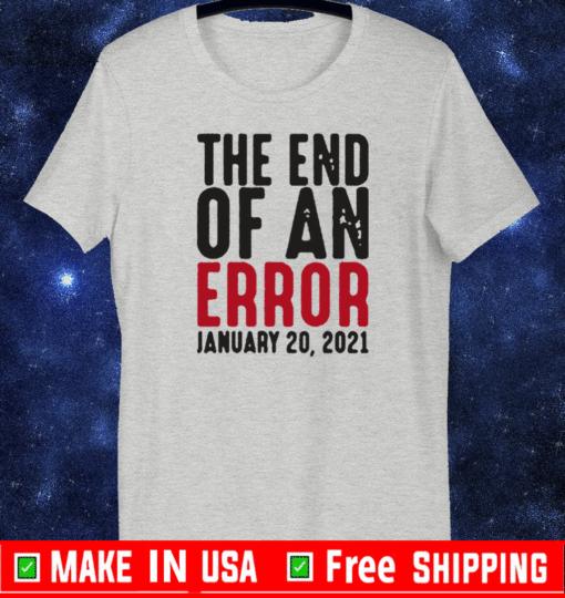 The End of an Error January 20th 2021 Inauguration Joe Biden T-Shirt