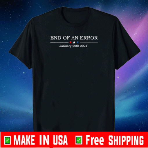 End Of An Error January 20th 2021 T-Shirt - #EndOfAnError - Bye Donald Trump