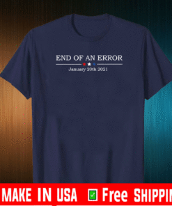 End Of An Error January 20th 2021 T-Shirt - #EndOfAnError - Bye Donald Trump