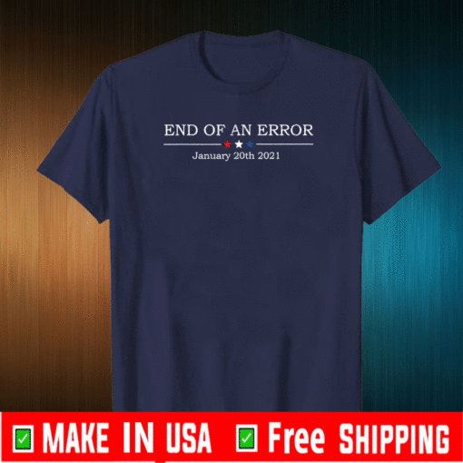 End Of An Error January 20th 2021 T-Shirt - #EndOfAnError - Bye Donald Trump