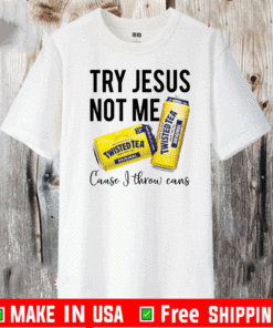Try Jesus not me cause I throw cans twisted tea 2021 T-Shirt