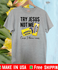 Try Jesus not me cause I throw cans twisted tea 2021 T-Shirt