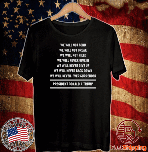 WE WILL NOT BEND WE WILL NOT BREAK ~ PRESIDENT DONALD J. TRUMP T-SHIRT