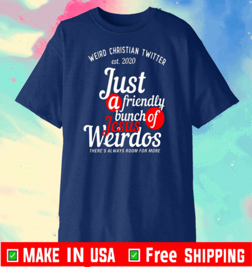 Weird Christian Twitter Est2020 Just A Friendly Bunch Of Jesus Weirdos Shirt