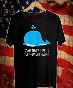 Whale Orcas Sometimes Life Is Over-Whale-Ming Shirt