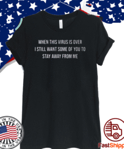 When The Virus Is Over I Still Want Some Of You To Stay Away From Me T-Shirt