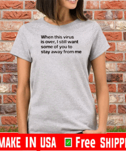 When this virus is over I still want some of you to stay away from me us T-Shirt