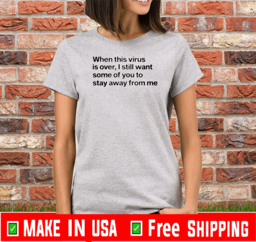 When this virus is over I still want some of you to stay away from me us T-Shirt