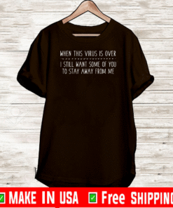 When this virus is over I still want some of you to stay away from me 2021 T-Shirt