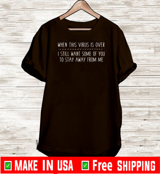 When this virus is over I still want some of you to stay away from me 2021 T-Shirt