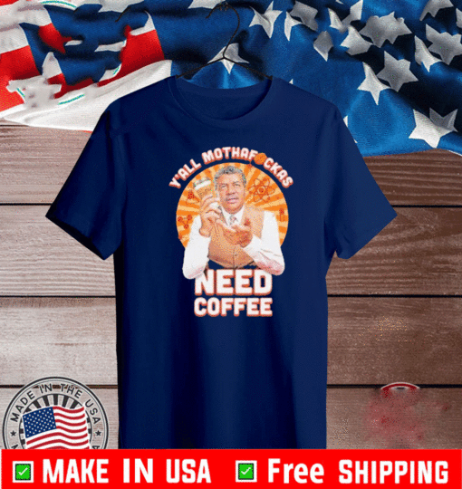Y’all mothafckas need coffee Shirt