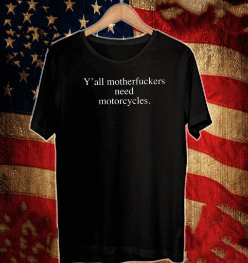 Y’all motherfuckers need motorcycles T-ShirtY’all motherfuckers need motorcycles T-Shirt