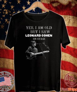 Yes I am old but I saw Leonard Cohen on stage T-Shirt
