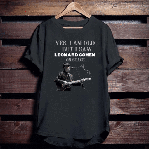 Yes I am old but I saw Leonard Cohen on stage T-Shirt