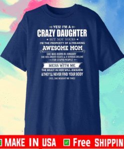Yes I’m A Crazy Daughter But Not YOurs I’m The Property Of A Freaking Awesome Mom She Was Born In January The Beast In Her Will Awaken Shirt
