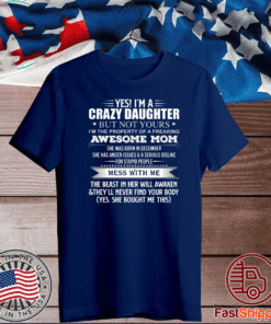 Yes I’m a crazy daughter but not yours I’m the property of a freaking awesome mom T-Shirt