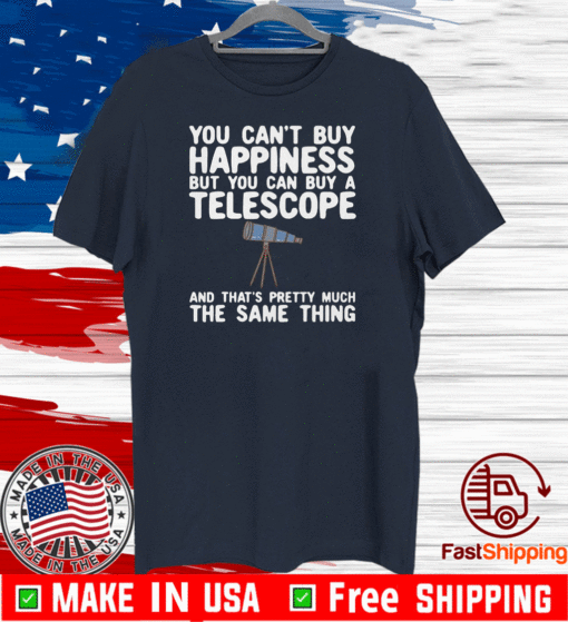 You Can’t Buy Happiness But You Can Buy A Telescope And That’s Pretty Much The Same Thing Astronomers Shirt