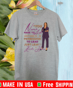 You Never Have To Ask Anyone’s Permission To Lead Just Lead Kamala Shirt