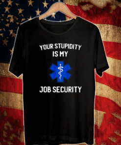 Your Stupidity is My Job Security T-Shirt