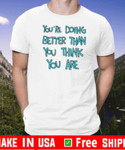 You're Doing Better Than You Think You Are T-Shirt