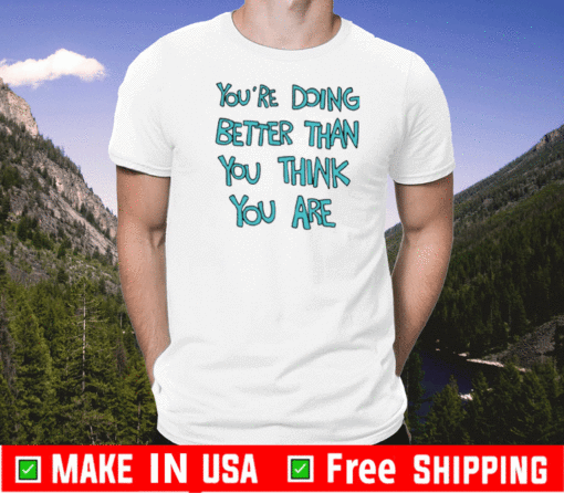 You're Doing Better Than You Think You Are T-Shirt