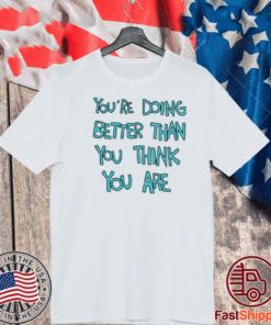 You're Doing Better Than You Think You Are T-Shirt