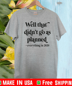 Well That Didn’t Go As Planned Everything In 2020 Shirt