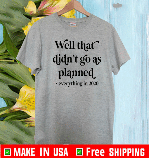 Well That Didn’t Go As Planned Everything In 2020 Shirt