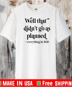 Well That Didn’t Go As Planned Everything In 2020 Shirt
