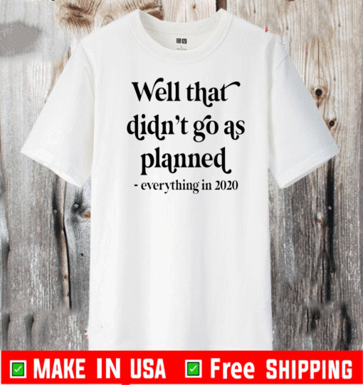 Well That Didn’t Go As Planned Everything In 2020 Shirt