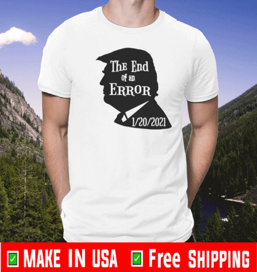 Trump End of an Error January 20 2021 T Shirt