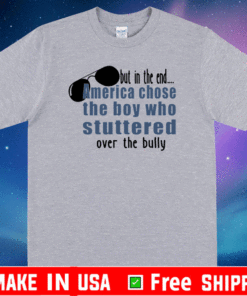 But In The End America Chose The Boy Who Stuttered Over The Bully 2021 T-Shirt