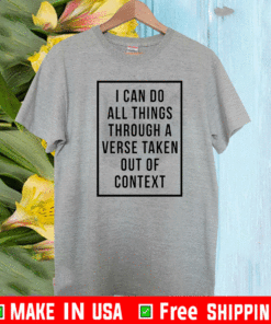 I can do all things through a verse taken out of context T-Shirt