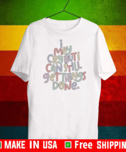 I may cry but I can still get things done T-Shirt