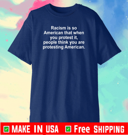 Racism Is So American That When You Protest It Shirt