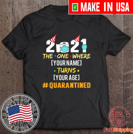 2021 The One Where Your Name Turns Your Age Quarantined Personalized T-Shirt