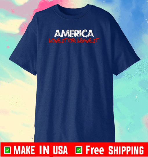 AMERICA LOVE IT OR LEAVE IT T-SHIRT