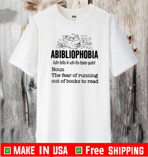 Abibliophobia Definition Noun The Fear Of Running Out Books To Read Shirt