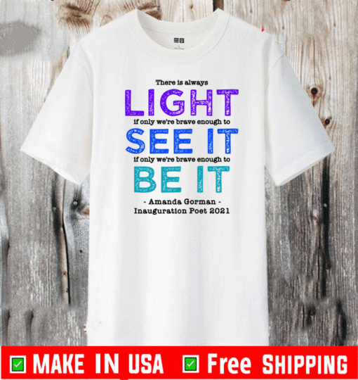 There Is Always Light Is Only We're Brave Enough To See It If Only We're Brave Enough To Be It Amanda Gorman Inauguration Poet 2021 T-Shirt