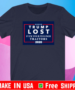 Trump Lost Fuck Your Feelings Traitors 2020 T-Shirt