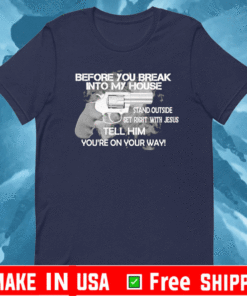 Before you break into my house stand outside get right with Jesus Shirt