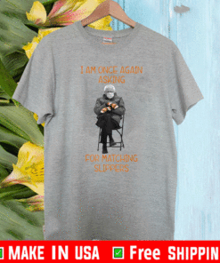 Bernie Sanders I Am Once Again Asking For Matching Slippers T-Shirt