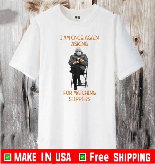 Bernie Sanders I Am Once Again Asking For Matching Slippers T-Shirt