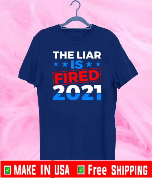 Biden Harris 2021 the Liar Is Fired – You’re Fired Trump T-Shirt